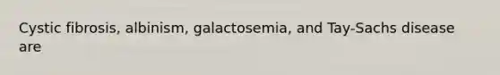 Cystic fibrosis, albinism, galactosemia, and Tay-Sachs disease are