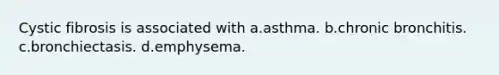 Cystic fibrosis is associated with a.asthma. b.chronic bronchitis. c.bronchiectasis. d.emphysema.