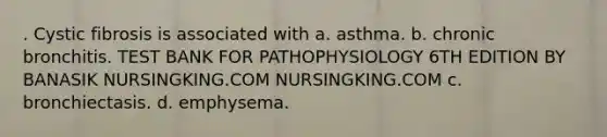 . Cystic fibrosis is associated with a. asthma. b. chronic bronchitis. TEST BANK FOR PATHOPHYSIOLOGY 6TH EDITION BY BANASIK NURSINGKING.COM NURSINGKING.COM c. bronchiectasis. d. emphysema.