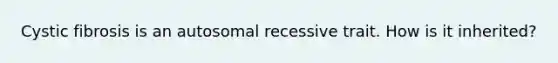 Cystic fibrosis is an autosomal recessive trait. How is it inherited?