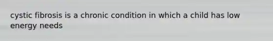 cystic fibrosis is a chronic condition in which a child has low energy needs