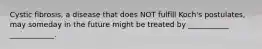 Cystic fibrosis, a disease that does NOT fulfill Koch's postulates, may someday in the future might be treated by ___________ ____________.