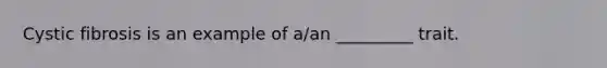 Cystic fibrosis is an example of a/an _________ trait.