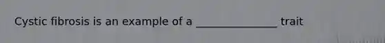 Cystic fibrosis is an example of a _______________ trait
