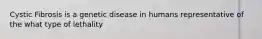 Cystic Fibrosis is a genetic disease in humans representative of the what type of lethality