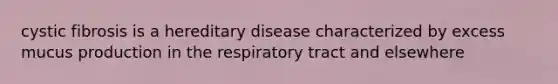 cystic fibrosis is a hereditary disease characterized by excess mucus production in the respiratory tract and elsewhere