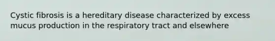 Cystic fibrosis is a hereditary disease characterized by excess mucus production in the respiratory tract and elsewhere