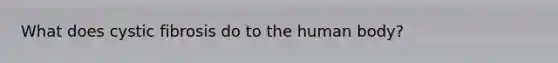 What does cystic fibrosis do to the human body?