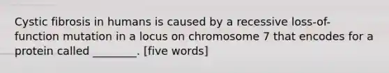 Cystic fibrosis in humans is caused by a recessive loss-of-function mutation in a locus on chromosome 7 that encodes for a protein called ________. [five words]