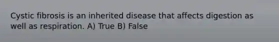 Cystic fibrosis is an inherited disease that affects digestion as well as respiration. A) True B) False