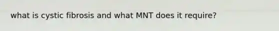 what is cystic fibrosis and what MNT does it require?