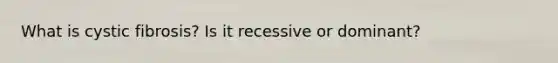 What is cystic fibrosis? Is it recessive or dominant?