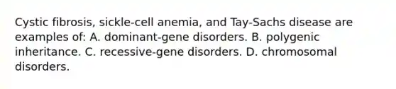 Cystic fibrosis, sickle-cell anemia, and Tay-Sachs disease are examples of: A. dominant-gene disorders. B. polygenic inheritance. C. recessive-gene disorders. D. chromosomal disorders.