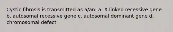 Cystic fibrosis is transmitted as a/an: a. X-linked recessive gene b. autosomal recessive gene c. autosomal dominant gene d. chromosomal defect