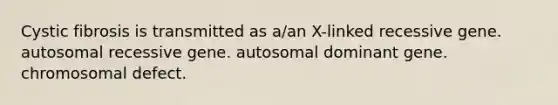 Cystic fibrosis is transmitted as a/an X-linked recessive gene. autosomal recessive gene. autosomal dominant gene. chromosomal defect.