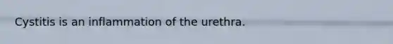 Cystitis is an inflammation of the urethra.