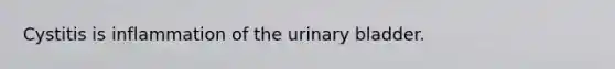 Cystitis is inflammation of the urinary bladder.