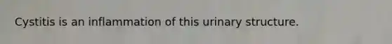 Cystitis is an inflammation of this urinary structure.