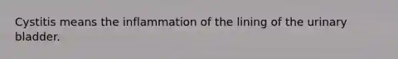 Cystitis means the inflammation of the lining of the <a href='https://www.questionai.com/knowledge/kb9SdfFdD9-urinary-bladder' class='anchor-knowledge'>urinary bladder</a>.