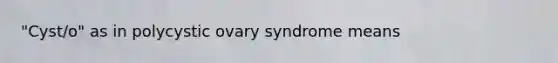 "Cyst/o" as in polycystic ovary syndrome means