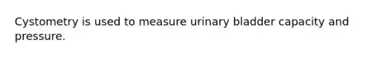 Cystometry is used to measure urinary bladder capacity and pressure.