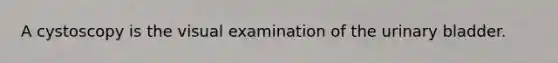 A cystoscopy is the visual examination of the <a href='https://www.questionai.com/knowledge/kb9SdfFdD9-urinary-bladder' class='anchor-knowledge'>urinary bladder</a>.