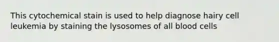 This cytochemical stain is used to help diagnose hairy cell leukemia by staining the lysosomes of all blood cells