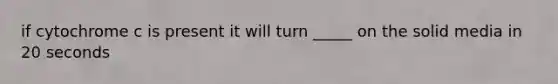 if cytochrome c is present it will turn _____ on the solid media in 20 seconds