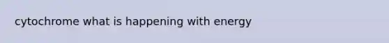 cytochrome what is happening with energy