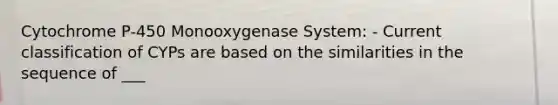 Cytochrome P-450 Monooxygenase System: - Current classification of CYPs are based on the similarities in the sequence of ___