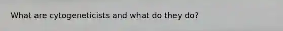 What are cytogeneticists and what do they do?