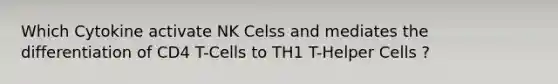 Which Cytokine activate NK Celss and mediates the differentiation of CD4 T-Cells to TH1 T-Helper Cells ?