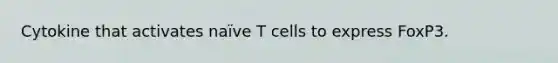 Cytokine that activates naïve T cells to express FoxP3.