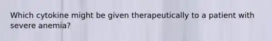 Which cytokine might be given therapeutically to a patient with severe anemia?