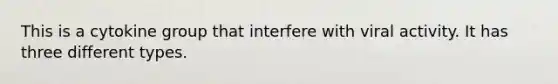 This is a cytokine group that interfere with viral activity. It has three different types.