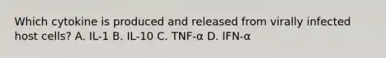 Which cytokine is produced and released from virally infected host cells? A. IL-1 B. IL-10 C. TNF-α D. IFN-α