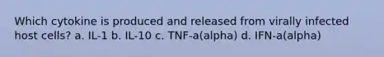 Which cytokine is produced and released from virally infected host cells? a. IL-1 b. IL-10 c. TNF-a(alpha) d. IFN-a(alpha)