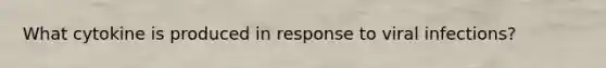 What cytokine is produced in response to viral infections?