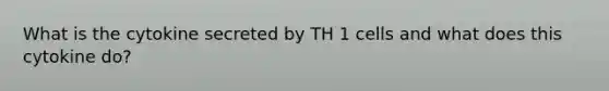 What is the cytokine secreted by TH 1 cells and what does this cytokine do?