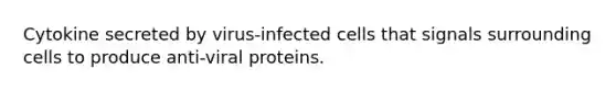 Cytokine secreted by virus-infected cells that signals surrounding cells to produce anti-viral proteins.