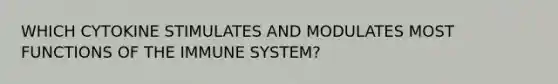 WHICH CYTOKINE STIMULATES AND MODULATES MOST FUNCTIONS OF THE IMMUNE SYSTEM?