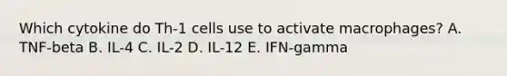 Which cytokine do Th-1 cells use to activate macrophages? A. TNF-beta B. IL-4 C. IL-2 D. IL-12 E. IFN-gamma