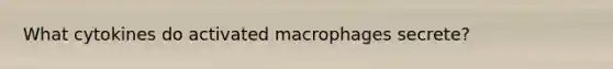 What cytokines do activated macrophages secrete?