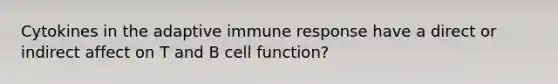 Cytokines in the adaptive <a href='https://www.questionai.com/knowledge/krhPdp6cmU-immune-response' class='anchor-knowledge'>immune response</a> have a direct or indirect affect on T and B cell function?