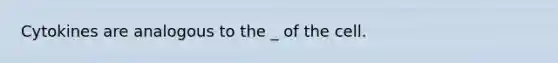 Cytokines are analogous to the _ of the cell.