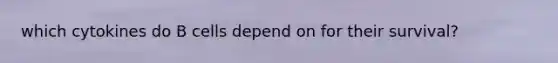 which cytokines do B cells depend on for their survival?