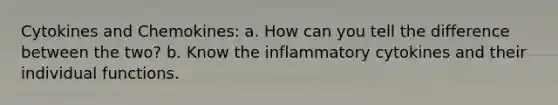 Cytokines and Chemokines: a. How can you tell the difference between the two? b. Know the inflammatory cytokines and their individual functions.