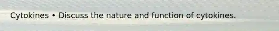 Cytokines • Discuss the nature and function of cytokines.