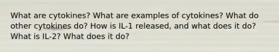 What are cytokines? What are examples of cytokines? What do other cytokines do? How is IL-1 released, and what does it do? What is IL-2? What does it do?