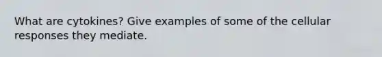 What are cytokines? Give examples of some of the cellular responses they mediate.